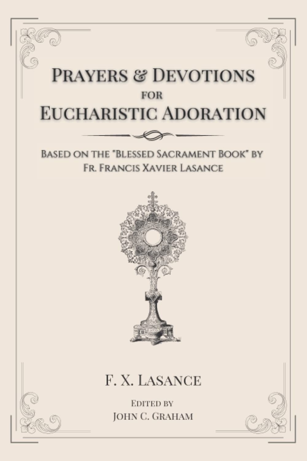 Prayers and Devotions for Eucharistic Adoration: Based on the Blessed Sacrament Prayers and Devotions for Eucharistic Adoration: Based on the Blessed Sacrament
